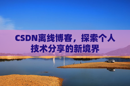 CSDN离线博客，探索个人技术分享的新境界